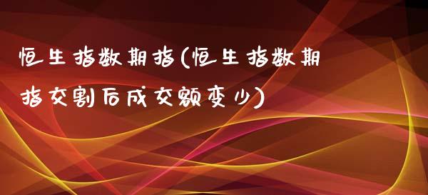 恒生指数期指(恒生指数期指交割后成交额变少)_https://www.yunyouns.com_股指期货_第1张