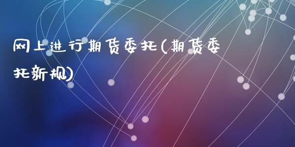 网上进行期货委托(期货委托新规)_https://www.yunyouns.com_期货直播_第1张