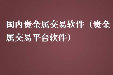 国内贵金属交易软件（贵金属交易平台软件）_https://www.yunyouns.com_期货直播_第1张