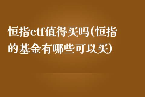 恒指etf值得买吗(恒指的基金有哪些可以买)_https://www.yunyouns.com_期货行情_第1张