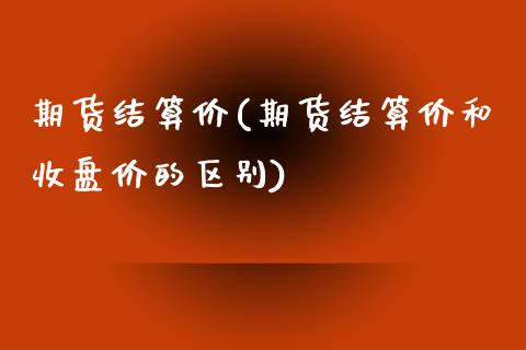 期货结算价(期货结算价和收盘价的区别)_https://www.yunyouns.com_股指期货_第1张