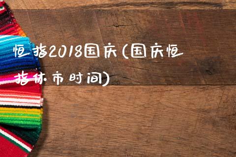 恒指2018国庆(国庆恒指休市时间)_https://www.yunyouns.com_恒生指数_第1张