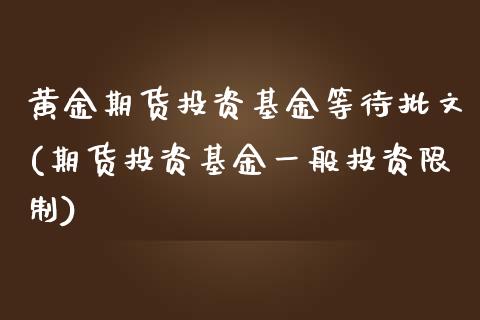 黄金期货投资基金等待批文(期货投资基金一般投资限制)_https://www.yunyouns.com_期货直播_第1张