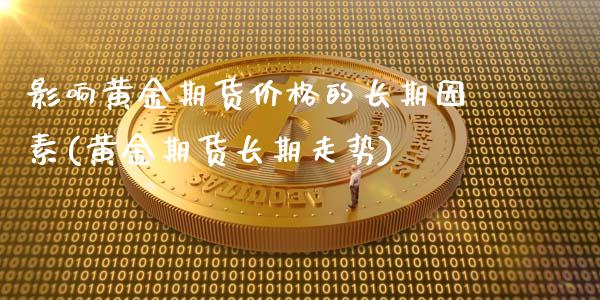 影响黄金期货价格的长期因素(黄金期货长期走势)_https://www.yunyouns.com_股指期货_第1张