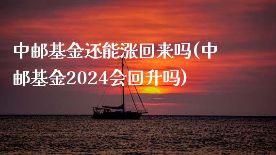 中邮基金还能涨回来吗(中邮基金2024会回升吗)_https://www.yunyouns.com_期货行情_第1张