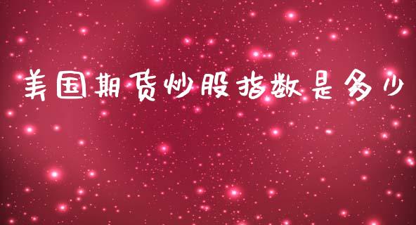 美国期货炒股指数是多少_https://www.yunyouns.com_股指期货_第1张