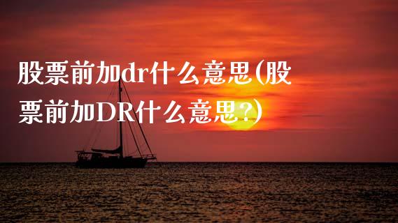 股票前加dr什么意思(股票前加DR什么意思?)_https://www.yunyouns.com_股指期货_第1张