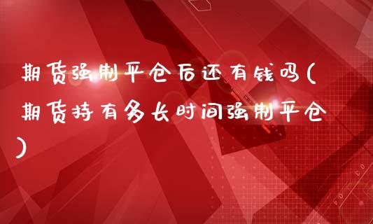 期货强制平仓后还有钱吗(期货持有多长时间强制平仓)_https://www.yunyouns.com_恒生指数_第1张