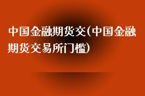 中国金融期货交(中国金融期货交易所门槛)_https://www.yunyouns.com_期货行情_第1张