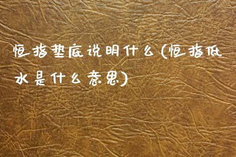 恒指垫底说明什么(恒指低水是什么意思)_https://www.yunyouns.com_股指期货_第1张