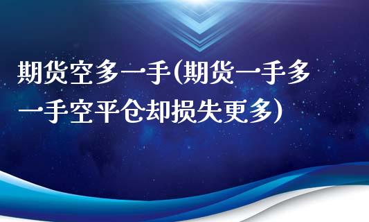 期货空多一手(期货一手多一手空平仓却损失更多)_https://www.yunyouns.com_期货行情_第1张