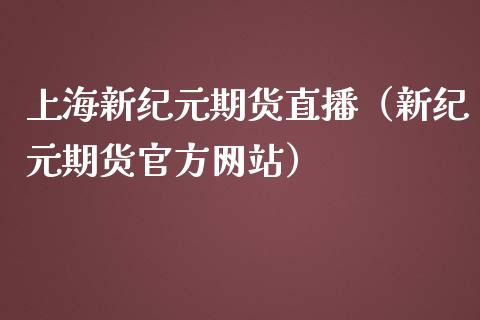 上海新纪元期货直播（新纪元期货官方网站）_https://www.yunyouns.com_股指期货_第1张