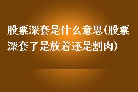 股票深套是什么意思(股票深套了是放着还是割肉)_https://www.yunyouns.com_股指期货_第1张