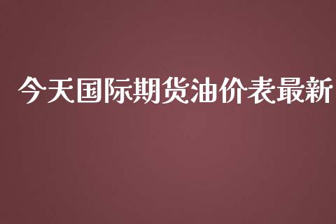 今天国际期货油价表最新_https://www.yunyouns.com_期货行情_第1张