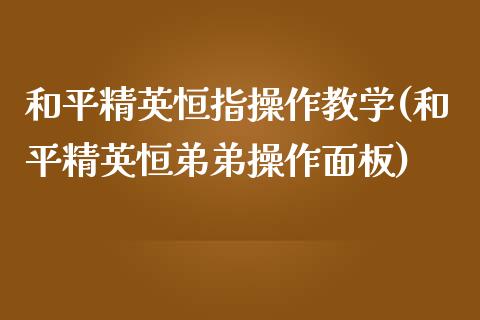 和平精英恒指操作教学(和平精英恒弟弟操作面板)_https://www.yunyouns.com_期货行情_第1张