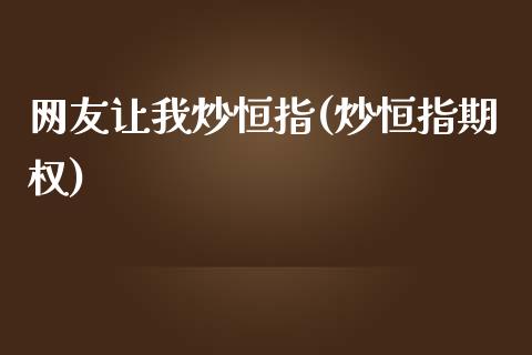 网友让我炒恒指(炒恒指期权)_https://www.yunyouns.com_股指期货_第1张