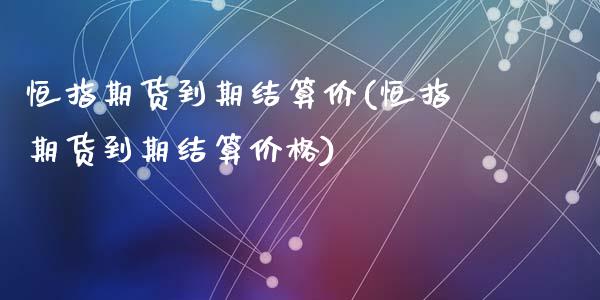 恒指期货到期结算价(恒指期货到期结算价格)_https://www.yunyouns.com_期货直播_第1张