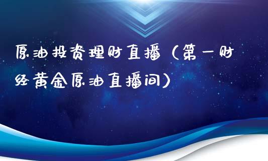 原油投资理财直播（第一财经黄金原油直播间）_https://www.yunyouns.com_恒生指数_第1张