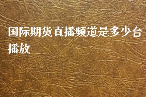 国际期货直播频道是多少台播放_https://www.yunyouns.com_股指期货_第1张