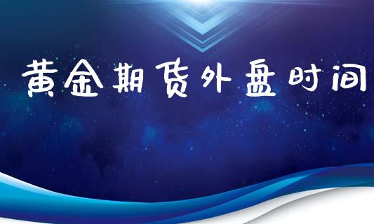 黄金期货外盘时间_https://www.yunyouns.com_期货行情_第1张