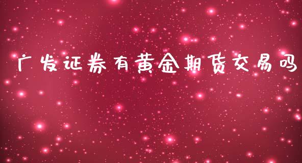 广发证券有黄金期货交易吗_https://www.yunyouns.com_期货直播_第1张