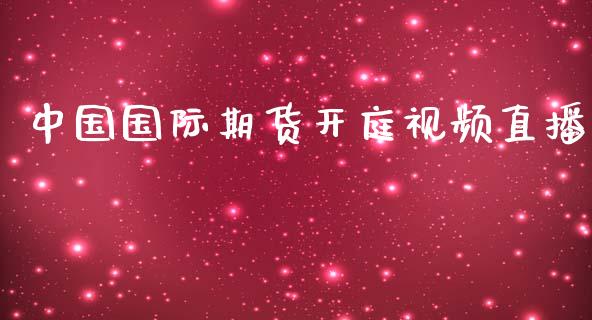 中国国际期货开庭视频直播_https://www.yunyouns.com_期货直播_第1张