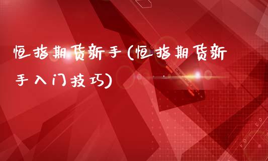 恒指期货新手(恒指期货新手入门技巧)_https://www.yunyouns.com_期货行情_第1张