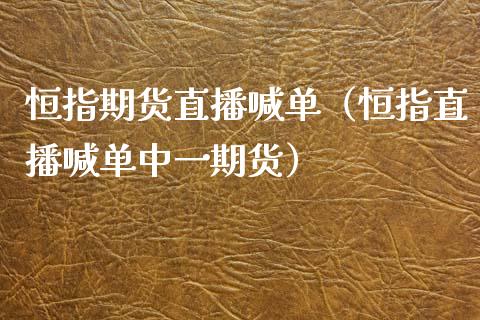 恒指期货直播喊单（恒指直播喊单期货）_https://www.yunyouns.com_恒生指数_第1张