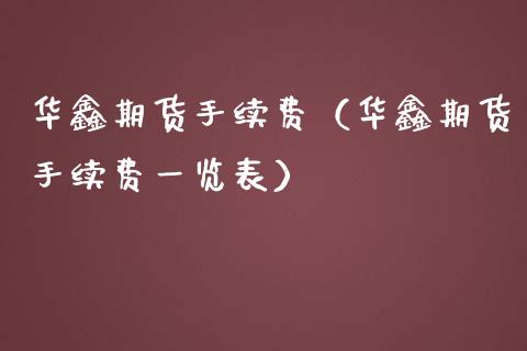 华鑫期货手续费（华鑫期货手续费一览表）_https://www.yunyouns.com_期货直播_第1张