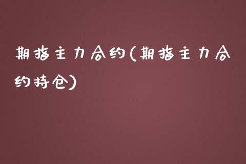 期指主力合约(期指主力合约持仓)_https://www.yunyouns.com_期货行情_第1张