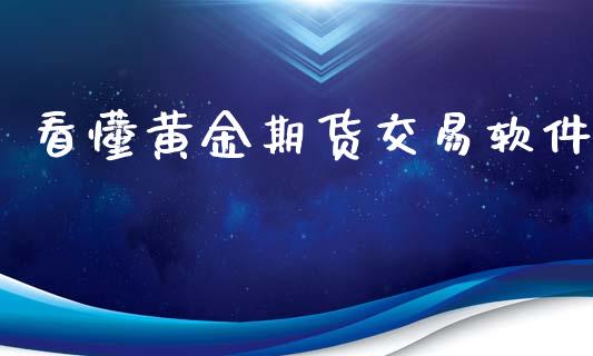 看懂黄金期货交易软件_https://www.yunyouns.com_股指期货_第1张