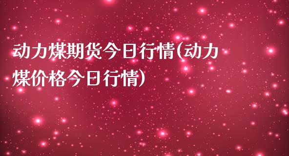 动力煤期货今日行情(动力煤价格今日行情)_https://www.yunyouns.com_股指期货_第1张