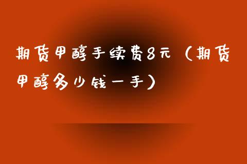 期货甲醇手续费8元（期货甲醇多少钱一手）_https://www.yunyouns.com_恒生指数_第1张