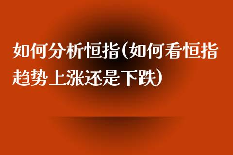 如何分析恒指(如何看恒指趋势上涨还是下跌)_https://www.yunyouns.com_期货行情_第1张