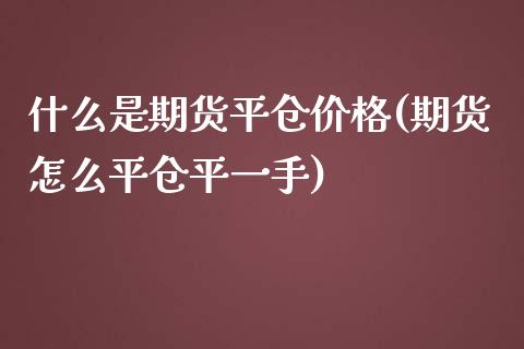 什么是期货平仓价格(期货怎么平仓平一手)_https://www.yunyouns.com_期货直播_第1张