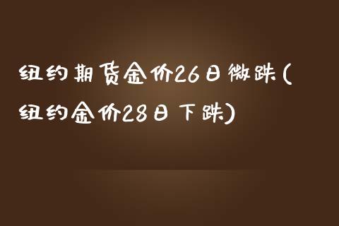 纽约期货金价26日微跌(纽约金价28日下跌)_https://www.yunyouns.com_股指期货_第1张