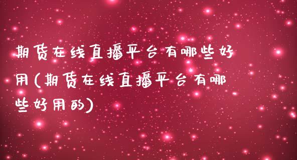 期货在线直播平台有哪些好用(期货在线直播平台有哪些好用的)_https://www.yunyouns.com_期货直播_第1张