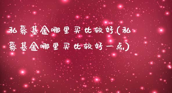 私募基金哪里买比较好(私募基金哪里买比较好一点)_https://www.yunyouns.com_恒生指数_第1张