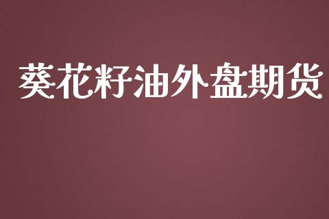 葵花籽油外盘期货_https://www.yunyouns.com_期货直播_第1张