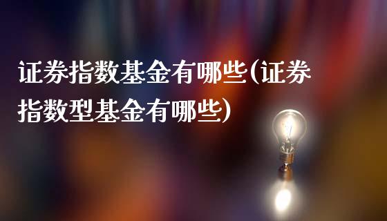 证券指数基金有哪些(证券指数型基金有哪些)_https://www.yunyouns.com_股指期货_第1张