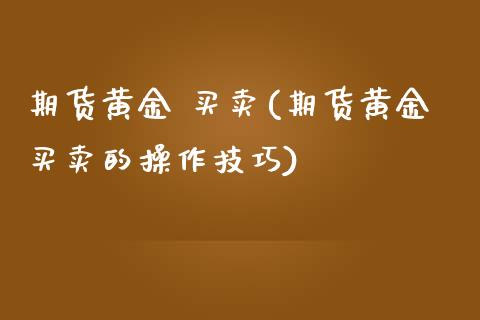 期货黄金 买卖(期货黄金买卖的操作技巧)_https://www.yunyouns.com_期货行情_第1张