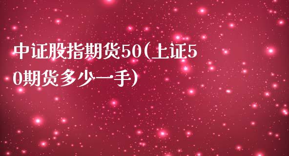 中证股指期货50(上证50期货多少一手)_https://www.yunyouns.com_期货行情_第1张