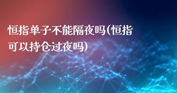 恒指单子不能隔夜吗(恒指可以持仓过夜吗)_https://www.yunyouns.com_恒生指数_第1张