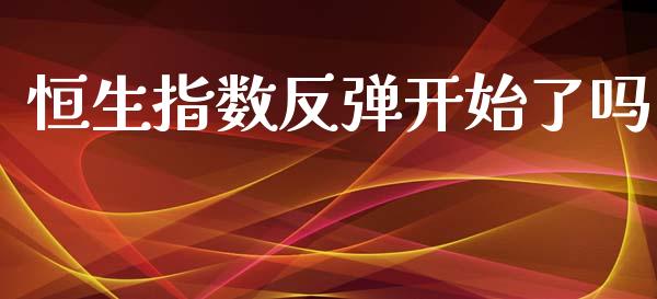 恒生指数反弹开始了吗_https://www.yunyouns.com_期货直播_第1张