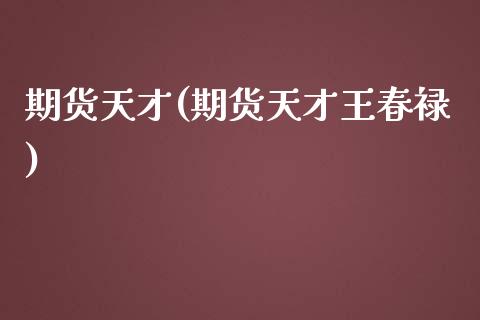 期货天才(期货天才王春禄)_https://www.yunyouns.com_期货直播_第1张