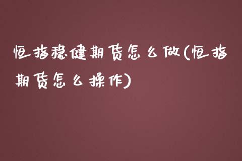 恒指稳健期货怎么做(恒指期货怎么操作)_https://www.yunyouns.com_股指期货_第1张