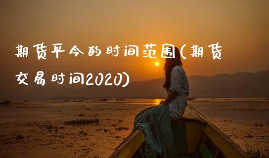 期货平今的时间范围(期货交易时间2020)_https://www.yunyouns.com_期货直播_第1张