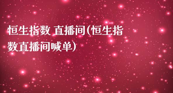 恒生指数 直播间(恒生指数直播间喊单)_https://www.yunyouns.com_股指期货_第1张