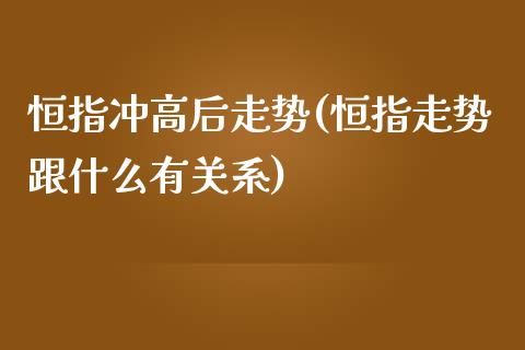 恒指冲高后走势(恒指走势跟什么有关系)_https://www.yunyouns.com_股指期货_第1张