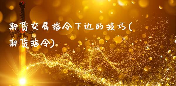 期货交易指令下达的技巧(期货指令)_https://www.yunyouns.com_恒生指数_第1张